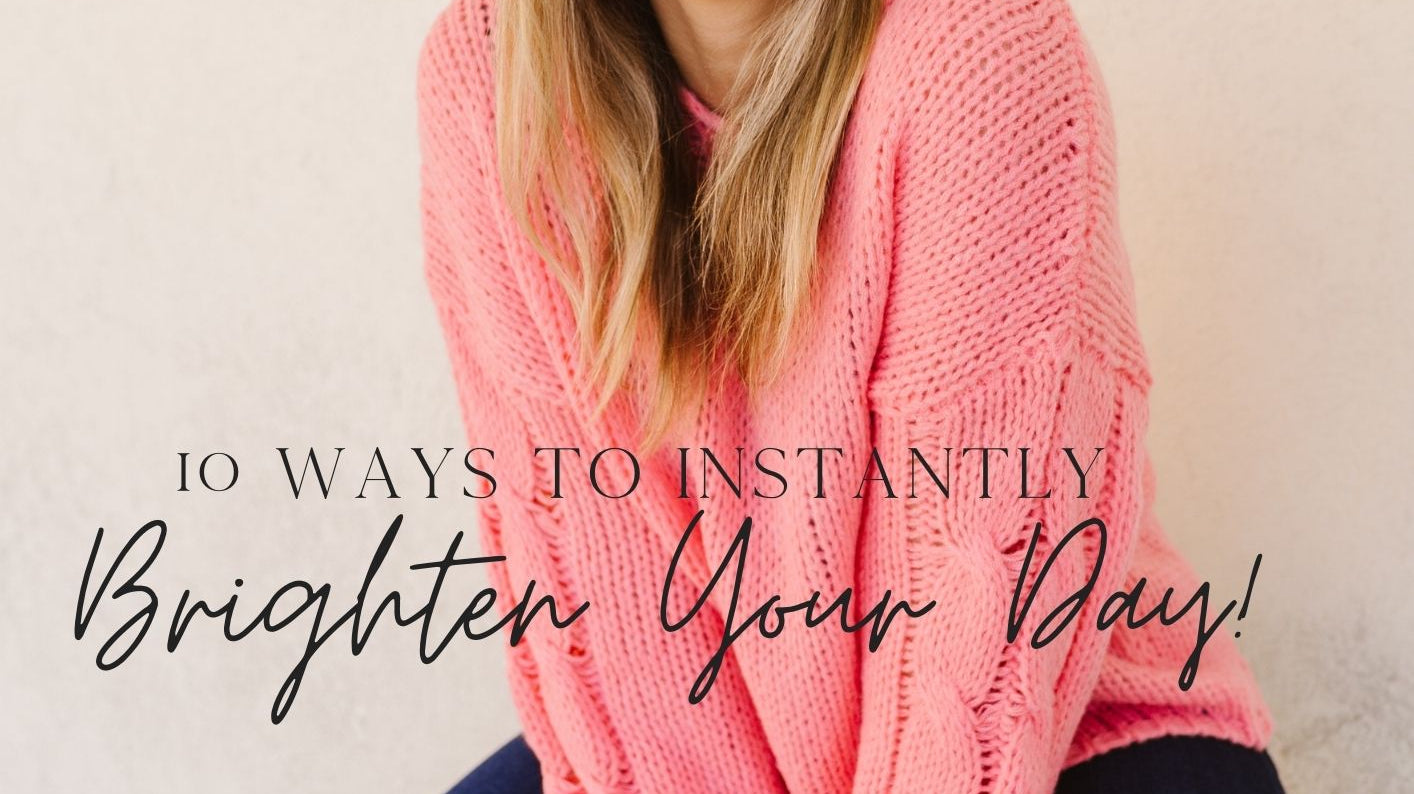 10 Easy Ways to Instantly Brighten Your Day!